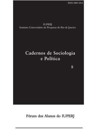 ISSN 1809-1814




                       IUPERJ
Instituto Universitário de Pesquisas do Rio de Janeiro




     Cadernos de Sociologia
           e Política
                                                 8




      Fórum dos Alunos do IUPERJ
 
