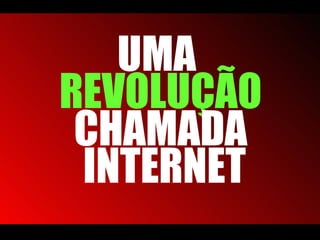 UMA  REVOLUÇÃO  CHAMADA INTERNET 