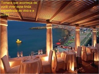 Tomara que aconteça de você viver essa linda experiência ao vivo e a cores. 