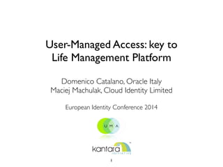 User-Managed Access: key to
Life Management Platform
Domenico Catalano, Oracle Italy	

Maciej Machulak, Cloud Identity Limited	

	

European Identity Conference 2014	

1
 
