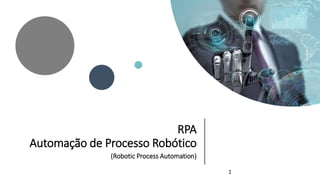 RPA
Automação de Processo Robótico
(Robotic Process Automation)
1
 