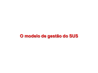 O  modelo  de  gestão  do  SUSO  modelo  de  gestão  do  SUS
 