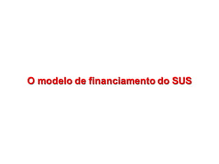O  modelo  de  financiamento  do  SUS  O  modelo  de  financiamento  do  SUS  
 