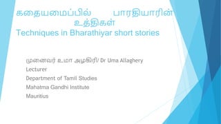 கதையதைப்பில் பாரதியாரின
்
உை்திகள்
Techniques in Bharathiyar short stories
முதனவர் உைா அழகிரி/ Dr Uma Allaghery
Lecturer
Department of Tamil Studies
Mahatma Gandhi Institute
Mauritius
 