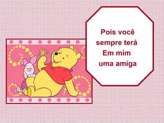 Pois você sempre terá  Em mim  uma amiga 