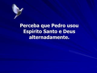 Perceba que Pedro usou
Espírito Santo e Deus
alternadamente.
 