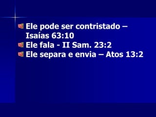 Ele pode ser contristado –
Isaías 63:10
Ele fala - II Sam. 23:2
Ele separa e envia – Atos 13:2
 