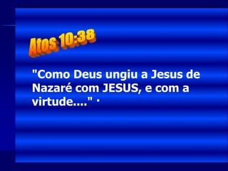 "Como Deus ungiu a Jesus de
Nazaré com JESUS, e com a
virtude...." ·
 
