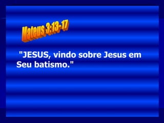 "JESUS, vindo sobre Jesus em
Seu batismo."
 