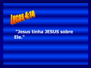 "Jesus tinha JESUS sobre
Ele."
 