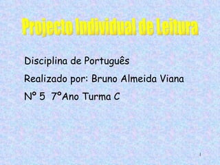 Projecto Individual de Leitura Disciplina de Português  Realizado por: Bruno Almeida Viana Nº 5  7ºAno Turma C 