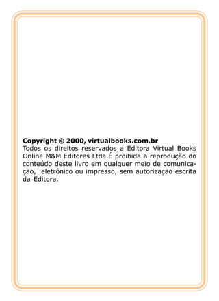 Copyright © 2000, virtualbooks.com.br
Todos os direitos reservados a Editora Virtual Books
Online M&M Editores Ltda.É proibida a reprodução do
conteúdo deste livro em qualquer meio de comunica-
ção, eletrônico ou impresso, sem autorização escrita
da Editora.
 