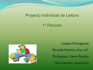 Projecto Individual de Leitura 1º Período Língua Portuguesa Ricardo Pereira, nº21, 7ºC Professora: Lisete Rainha Ano Lectivo: 2009/2010 