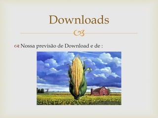 
 Nossa previsão de Download e de :
Downloads
 