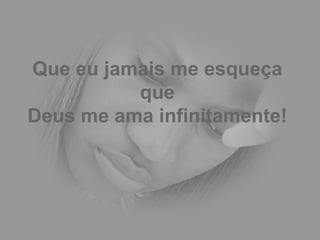 Que eu jamais me esqueça que Deus me ama infinitamente! 
