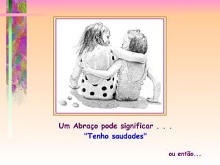 Um Abraço pode significar . . . "Tenho saudades" ou então... 