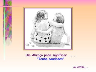 Um Abraço pode significar . . . "Tenho saudades" ou então... 