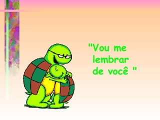 "Vou me  lembrar  de você " 