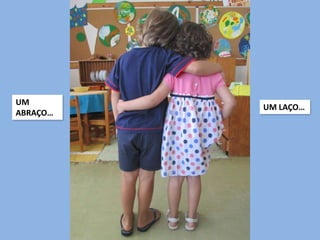 UM
ABRAÇO…
UM LAÇO…
 