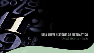 UMA BREVE HISTÓRIA DA MATEMÁTICA
ClAudio Buffara – Rio de Janeiro
 