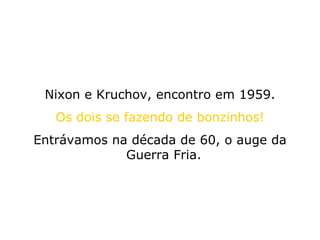 Nixon e Kruchov, encontro em 1959. Os dois se fazendo de bonzinhos! Entrávamos na década de 60, o auge da Guerra Fria.  