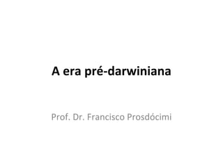 A era pré-darwiniana
Prof. Dr. Francisco Prosdócimi

 