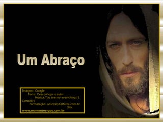 Um Abraço Imagem: Google  Texto: Desconheço o autor  Música:You are my everything (E Cortazar)  Formatação: adsrcatyb@terra.com.br  Site:  www.momentos-pps.com.br 