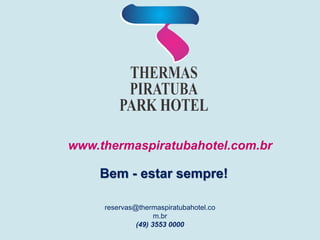 www.thermaspiratubahotel.com.br
Bem - estar sempre!
reservas@thermaspiratubahotel.co
m.br
(49) 3553 0000
 