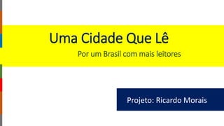 Uma Cidade Que Lê
Projeto: Ricardo Morais
Por um Brasil com mais leitores
 