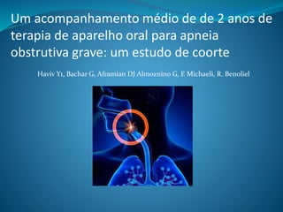 Um acompanhamento médio de de 2 anos de
terapia de aparelho oral para apneia
obstrutiva grave: um estudo de coorte
Haviv Y1, Bachar G, Aframian DJ Almoznino G, E Michaeli, R. Benoliel
 