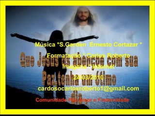 Que Jesus os abençoe com sua Paz,tenha um ótimo  dia . Música *S.Garden  Ernesto Cortazar * Formatação * Carlos Roberto Imagens * Internet 24/03/2010 [email_address] Comunidade Paz Amor e Fraternidade 