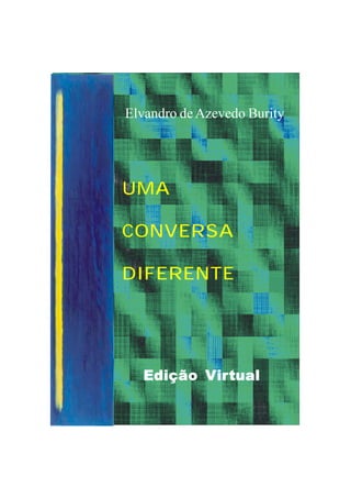 Elvandro de Azevedo Burity




UMA

CONVERSA

DIFERENTE




  Edição Virtual
      1
 