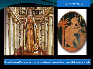 Consistia em Festas ( em honra de Atena), procissões , sacrifícios de animais Leitura da pág. 44 