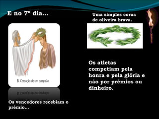 E no 7º dia… Os vencedores recebiam o prémio… Uma simples coroa de oliveira brava. Os atletas competiam pela honra e pela glória e não por prémios ou dinheiro. 