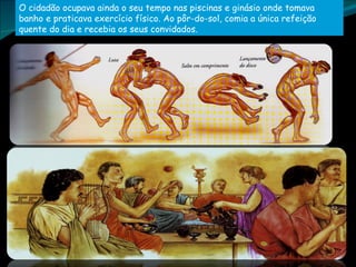 O cidadão ocupava ainda o seu tempo nas piscinas e ginásio onde tomava banho e praticava exercício físico. Ao pôr-do-sol, comia a única refeição quente do dia e recebia os seus convidados.  