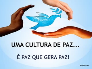 UMA CULTURA DE PAZ...
É PAZ QUE GERA PAZ!
@santoslizan
 