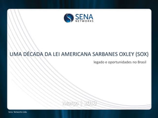 UMA DÉCADA DA LEI AMERICANA SARBANES OXLEY (SOX)
                              legado e oportunidades no Brasil




Sena Networks Ltda.
 