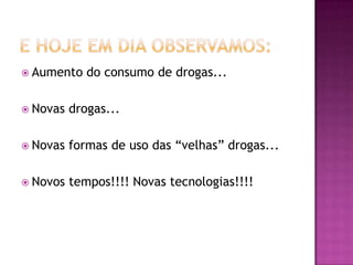  Aumento    do consumo de drogas...

 Novas   drogas...

 Novas   formas de uso das “velhas” drogas...

 Novos   tempos!!!! Novas tecnologias!!!!
 
