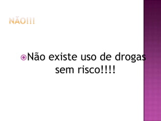 Não   existe uso de drogas
        sem risco!!!!
 
