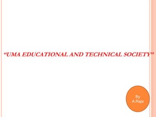 “UMA EDUCATIONAL AND TECHNICAL SOCIETY”
By
A.Raja
 