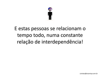 )E estas pessoas se relacionam o tempo todo, numa constante relação de interdependência!