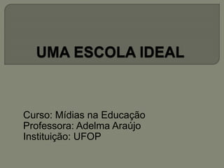 Curso: Mídias na Educação 
Professora: Adelma Araújo 
Instituição: UFOP 
 
