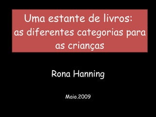 Uma estante de livros:  as diferentes categorias para as crianças Rona Hanning Maio.2009 