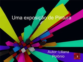Uma exposição de Pintura Autor: Liliana Polónio  
