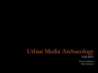 Urban Media Archaeology Fall 2011 Shannon Mattern Rory Solomon 