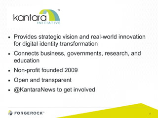 2
■  Provides strategic vision and real-world innovation
for digital identity transformation
■  Connects business, governments, research, and
education
■  Non-profit founded 2009
■  Open and transparent
■  @KantaraNews to get involved
 