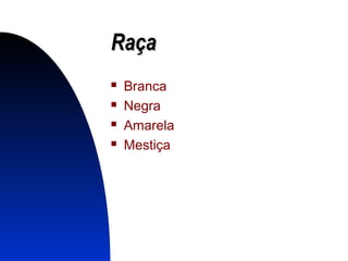 RaçaRaça
 Branca
 Negra
 Amarela
 Mestiça
 