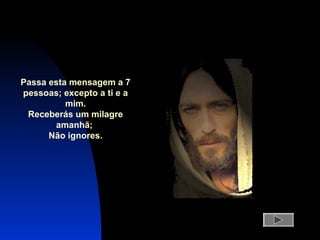 Passa esta mensagem a 7
pessoas; excepto a ti e a
mim.
Receberás um milagre
amanhã;
Não ignores.
 