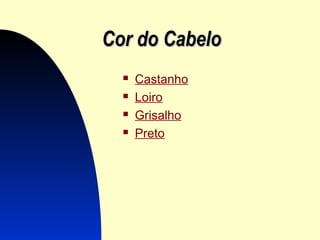 Cor do CabeloCor do Cabelo
 Castanho
 Loiro
 Grisalho
 Preto
 