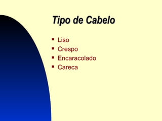 Tipo de CabeloTipo de Cabelo
 Liso
 Crespo
 Encaracolado
 Careca
 